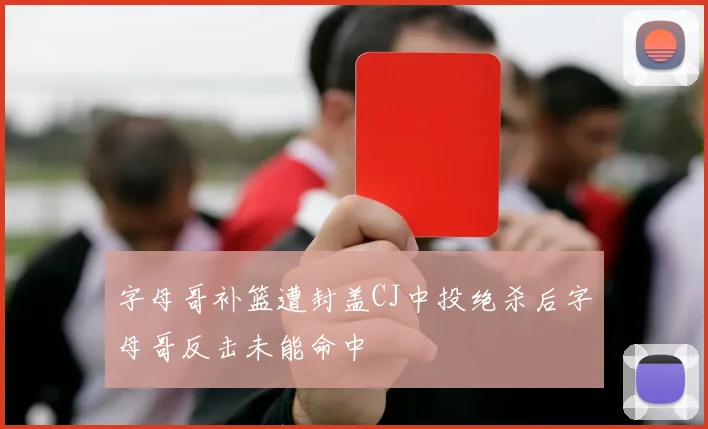 字母哥补篮遭封盖CJ中投绝杀后字母哥反击未能命中