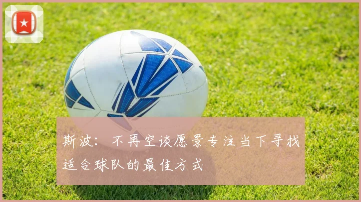 斯波：不再空谈愿景专注当下寻找适合球队的最佳方式