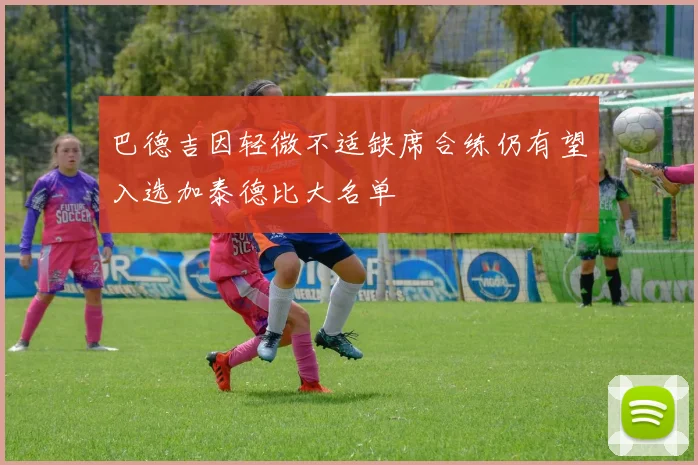 巴德吉因轻微不适缺席合练仍有望入选加泰德比大名单