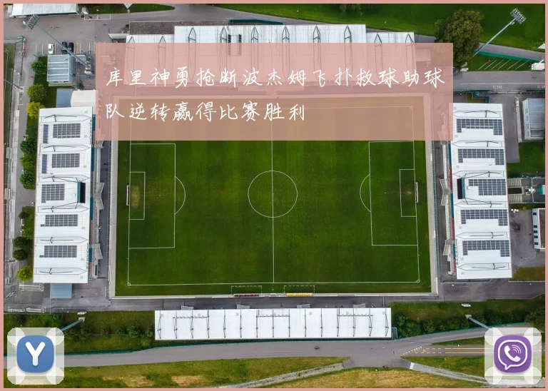 库里神勇抢断波杰姆飞扑救球助球队逆转赢得比赛胜利