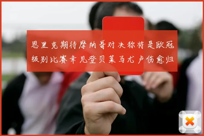恩里克期待摩纳哥对决称将是欧冠级别比赛幸见登贝莱马尤卢伤愈归队
