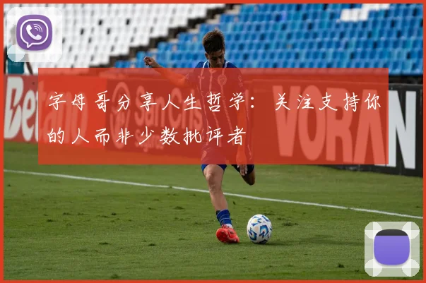 字母哥分享人生哲学：关注支持你的人而非少数批评者